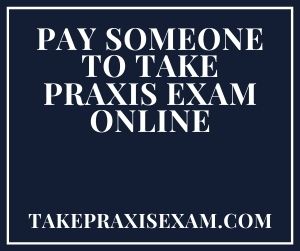 Pay Someone To Take Praxis Exam Online
